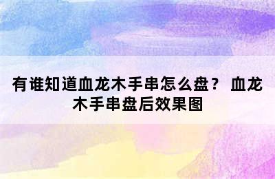 有谁知道血龙木手串怎么盘？ 血龙木手串盘后效果图